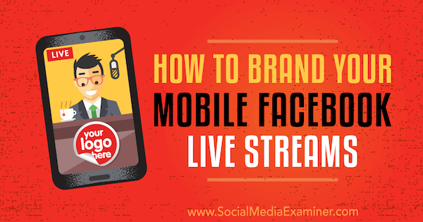 How to Brand Your Mobile Facebook Live Streams, Owen Hemsath na Social Media Examiner.