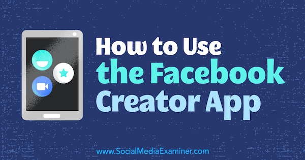 Kako koristiti aplikaciju Facebook Creator od Peg Fitzpatrick na programu Social Media Examiner.