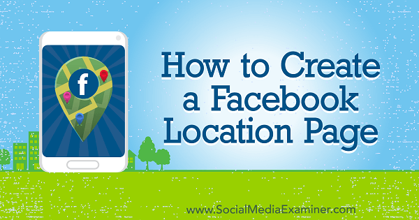 Kako stvoriti stranicu lokacije na Facebooku, autorica Amy Hayward na programu Social Media Examiner.