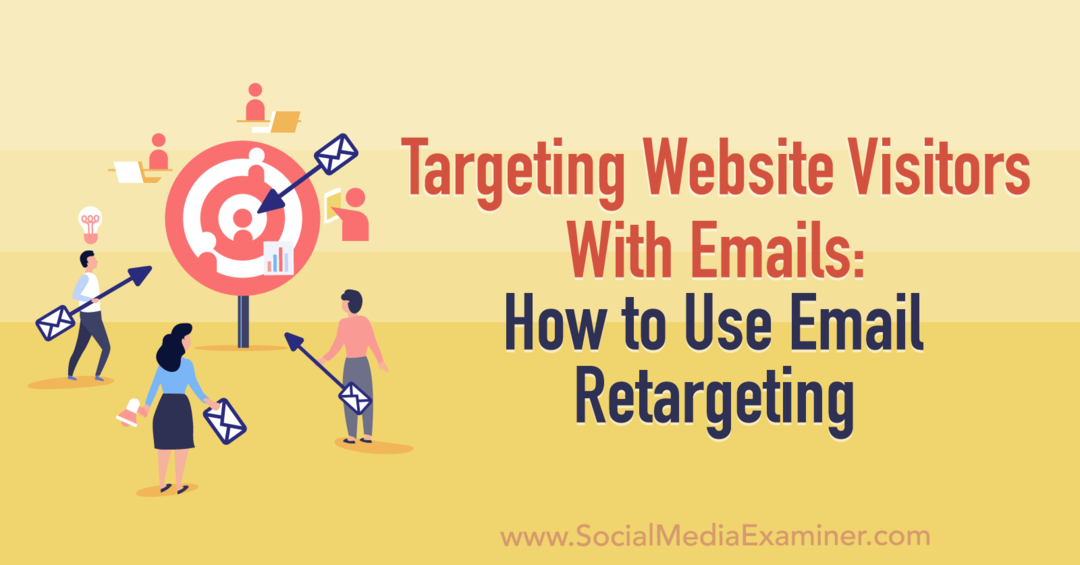 Ciljanje posjetitelja web stranice putem e-pošte: Kako koristiti ponovno ciljanje putem e-pošte: Social Media Examiner