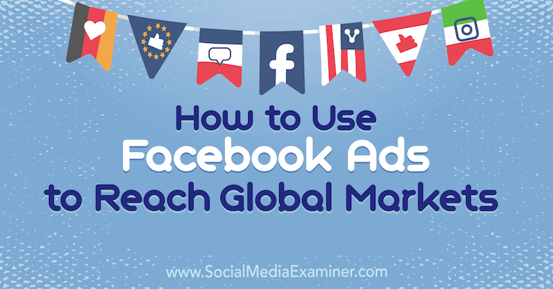 Kako koristiti Facebook oglase za dosezanje globalnih tržišta, Jack Shepherd na Social Media Examiner.