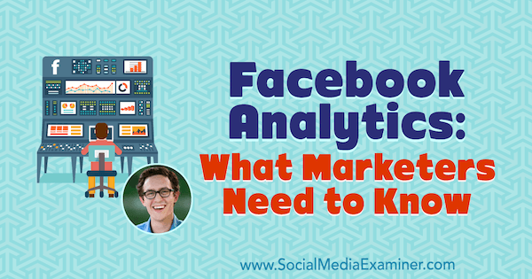 Facebook Analytics: Što marketinški stručnjaci trebaju znati, uključujući uvide Andrewa Foxwella u Podcast za marketing društvenih medija.
