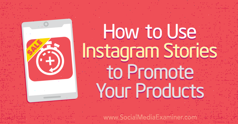 Kako koristiti Instagram priče za promociju svojih proizvoda, Alex Beadon na Social Media Examiner.