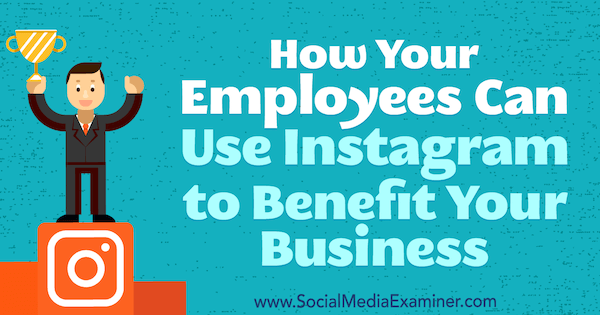 Kako vaši zaposlenici mogu koristiti Instagram za dobrobit vašeg poslovanja: Ispitivač društvenih medija