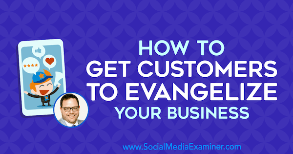 Kako pridobiti kupce da evangeliziraju vaše poslovanje, uključujući uvide Jaya Baera na Podcastu za marketing društvenih medija.