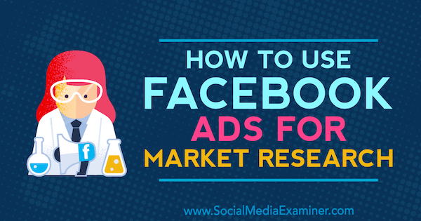 Kako koristiti Facebook oglase za istraživanje tržišta, Maria Dykstra, na Social Media Examiner.