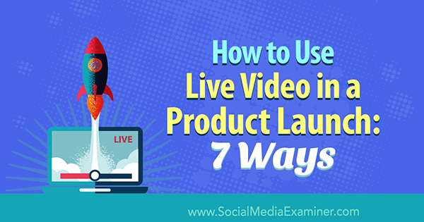 Kako koristiti video uživo u lansiranju proizvoda: 7 načina Lurije Petrucci na ispitivaču društvenih medija.