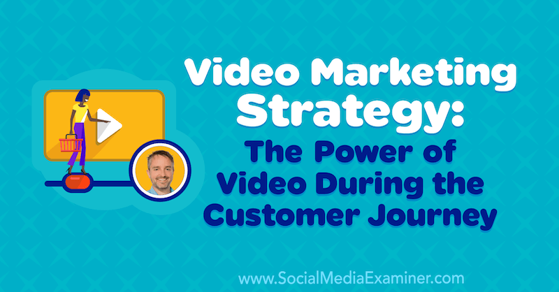 Strategija video marketinga: Moć videa tijekom putovanja kupca koji sadrži uvide Bena Amosa o podcastu Marketinga na društvenim mrežama.