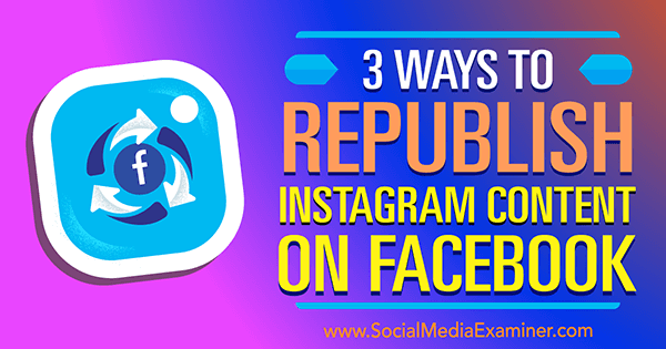 3 načina za ponovno objavljivanje Instagram sadržaja na Facebooku, Gillon Hunter na Social Media Examiner.