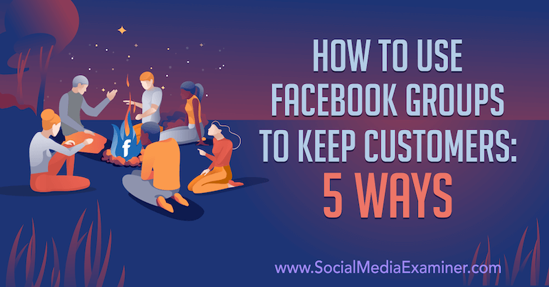 Kako koristiti Facebook grupe za zadržavanje kupaca: 5 načina Mie Fileman na programu Social Media Examiner.