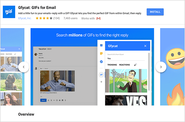 Ovo je snimka zaslona Gfycat: GIF-ovi za e-poštu, dodatak za Gmail. U gornjem lijevom dijelu zaglavlja nalazi se logotip Gfycat, koji je plavi kvadrat s riječju "gif" u bijelom pjenušavom tekstu. Ispod naslova dodatka nalazi se tekst „Dodajte malo zabave u svoje e-adrese - odgovorite GIF-om! Gfycat vam omogućuje da pronađete savršen GIF unutar Gmaila, a zatim odgovorite. " Dodatak ima prosječnu ocjenu 4 od 5 zvjezdica. Ima 7.465 korisnika. Na desnoj strani zaglavlja nalazi se plavi gumb s oznakom Instaliraj. Klizač slika koji pokazuju kako Gfycat radi pojavljuje se ispod zaglavlja. Slika klizača prikazana na ovom snimku zaslona ima plavu pozadinu. Na vrhu, bijeli tekst kaže "Pretražite milijune GIF-ova da biste pronašli pravi odgovor". Skočni alat za odabir GIF-ova pojavit će se iznad sive poruke e-pošte. Ovaj alat prikazuje GIF-ove koji se podudaraju s pojmom za pretraživanje "Da" i koji uključuju crtić s bijelim čovjekom u poslovnom odijelu koji pokazuje i govori "Da!" Sljedeći GIF u alatu uglavnom je izrezan iz pogleda, ali traka za pomicanje označava da se možete pomicati kroz popis pretraživanja rezultatima.