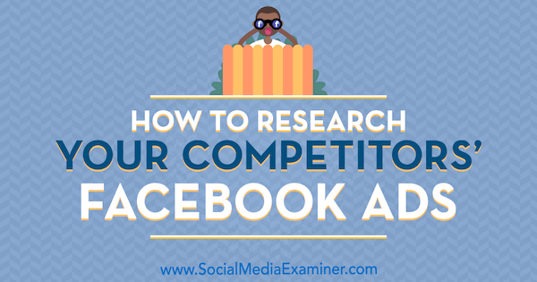 Kako istražiti Facebook oglase svojih konkurenata, Jessica Malnik, na Social Media Examiner.