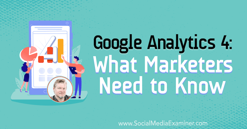 Google Analytics 4: Što marketinški stručnjaci trebaju znati, uključujući uvide Chrisa Mercera u Podcast za marketing društvenih medija.