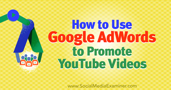 Kako koristiti Google AdWords za promociju YouTube videozapisa, Peter Szanto, na Social Media Examiner.