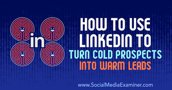 Kako koristiti LinkedIn za pretvaranje hladnih izgleda u tople potencijalne kupce, Josh Turner na ispitivaču društvenih mreža.
