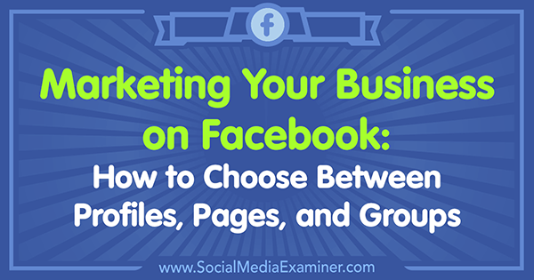 Marketing vašeg poslovanja na Facebooku: Kako odabrati između profila, stranica i grupa, Tammy Cannon na programu Social Media Examiner.