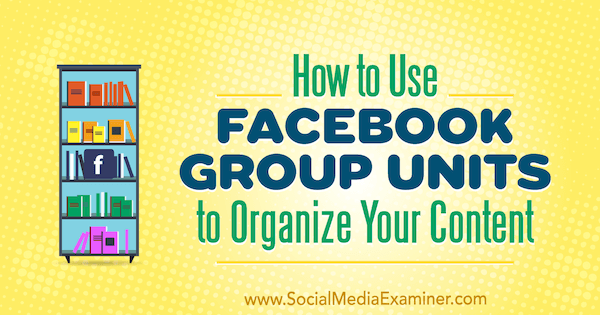 Kako koristiti jedinice Facebook grupe za organiziranje vašeg sadržaja, Meg Brunson na programu Social Media Examiner.