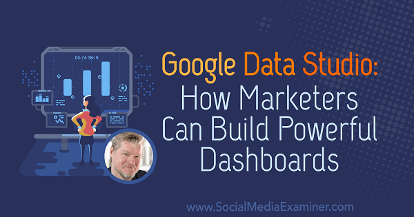 Google Data Studio: Kako marketinški stručnjaci mogu izraditi moćne nadzorne ploče s uvidima Chrisa Mercera u Podcast za marketing društvenih medija.