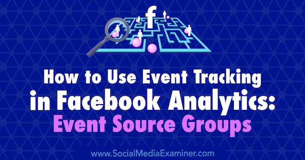 Kako se koristi praćenje događaja u Facebook Analyticsu: Grupe izvora događaja, Amy Hayward na programu Social Media Examiner.