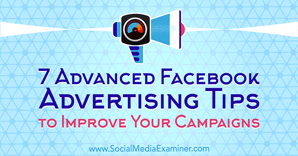 7 naprednih Facebook savjeta za oglašavanje za poboljšanje kampanja, autor Charlie Lawrance na ispitivaču društvenih medija.