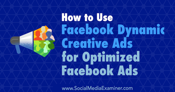 Kako koristiti Facebook dinamične kreativne oglase za optimizirane Facebook oglase, autor Charlie Lawrance na programu Social Social Examiner.