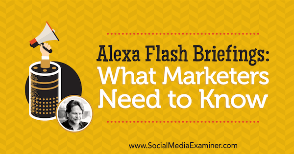 Alexa Flash brifingi: Što marketinški stručnjaci trebaju znati, uključujući uvide Chrisa Brogana na Podcastu za društvene mreže.