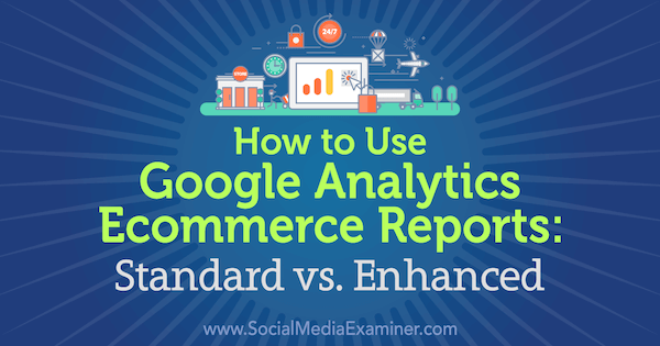Kako koristiti Google Analytics Izvješća o e-trgovini: Standard vs. Poboljšao Chris Mercer na programu Social Media Examiner.