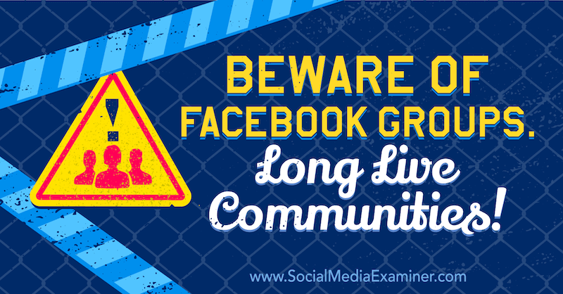 Čuvajte se Facebook grupa. Živjele zajednice! sadrži mišljenje Michaela Stelznera, osnivača Social Media Examiner.