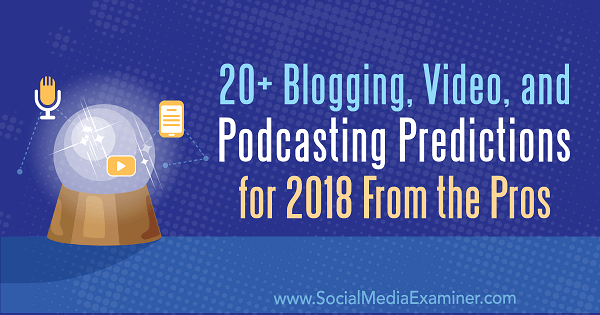 20+ predviđanja za blogove, video i podcasting za 2018. godinu od profesionalaca.