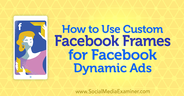 Kako koristiti prilagođene okvire za Facebook za dinamične oglase na Facebooku, autorice Renata Ekine na programu Social Media Examiner.
