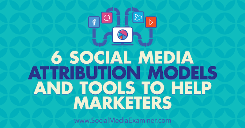 6 Modeli i alati za pripisivanje marketinga na društvenim mrežama, Marvelous Aham-adi, Social Media Examiner