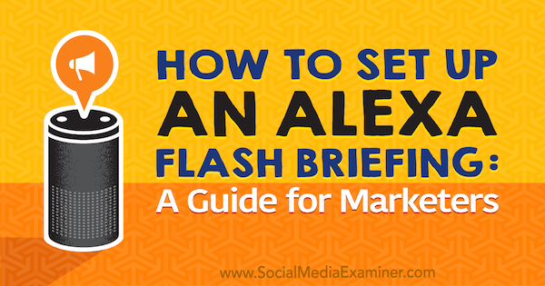 Kako postaviti Alexa Flash Briefing: Vodič za marketinške stručnjake Jen Lehner na ispitivaču društvenih mreža.