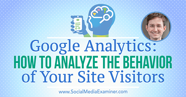 Google Analytics: Kako analizirati ponašanje posjetitelja vaše web lokacije, uključujući uvide Andyja Crestodine u marketinškom podcastu Social Media Marketing.