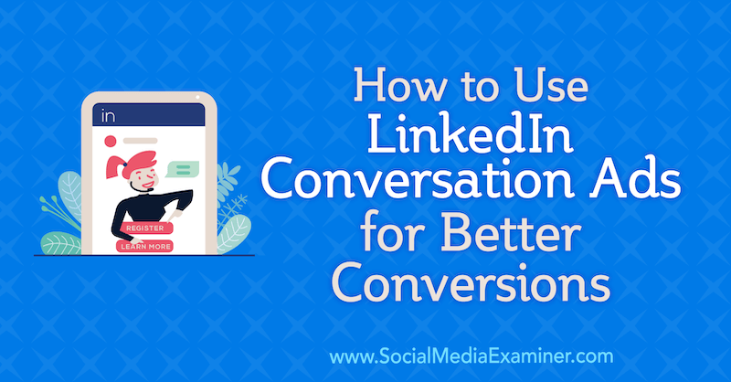 Kako koristiti oglase u razgovoru LinkedIn za bolje konverzije, autor Luan Wise na programu Social Media Examiner.