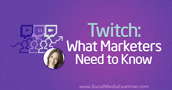 Twitch: Što marketinški stručnjaci trebaju znati, uključujući uvide Lurije Petrucci na Podcastu za marketing društvenih medija.