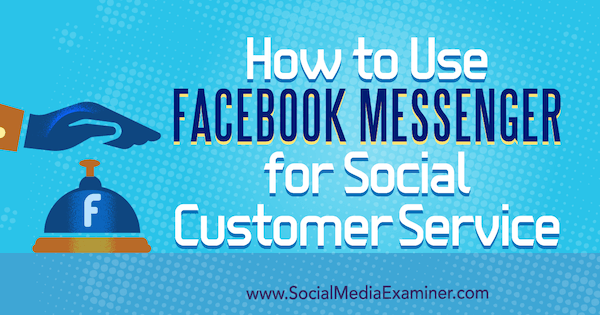 Kako koristiti Facebook Messenger za uslugu socijalnih korisnika, Mari Smith na Social Media Examiner.