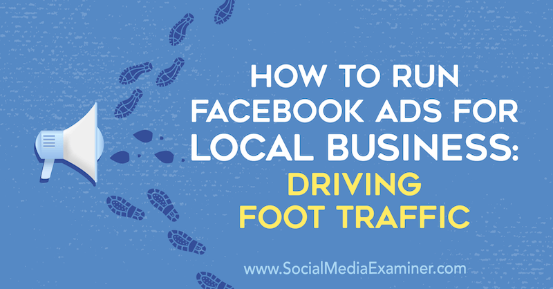 Kako prikazivati ​​Facebook oglase za lokalna poduzeća: Poticanje prometa nogama, Paul Ramondo, na Social Media Examiner.
