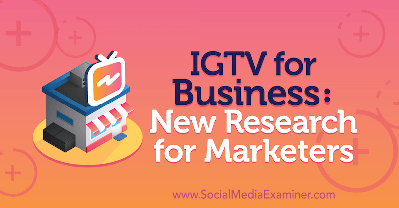 IGTV za posao: novo istraživanje za marketinške stručnjake: Ispitivač društvenih medija