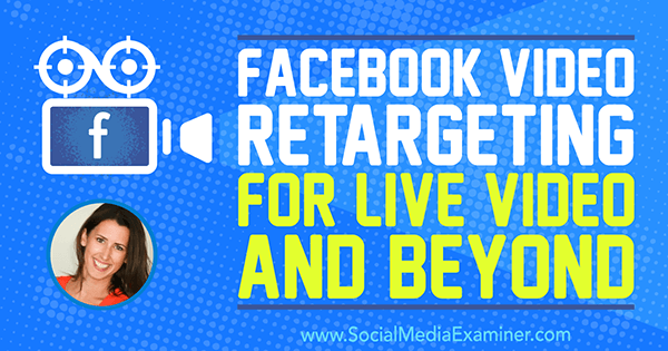 Facebook Video Retargeting za Live Video i dalje, uključujući uvide Amande Bond na Podcastu za društvene medije.