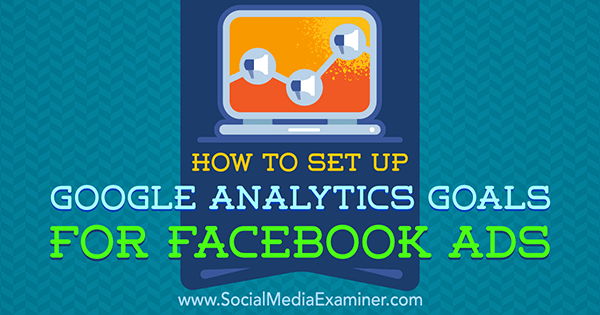 Kako postaviti Google Analytics ciljeve za Facebook oglase Tammy Cannon na programu Social Media Examiner.