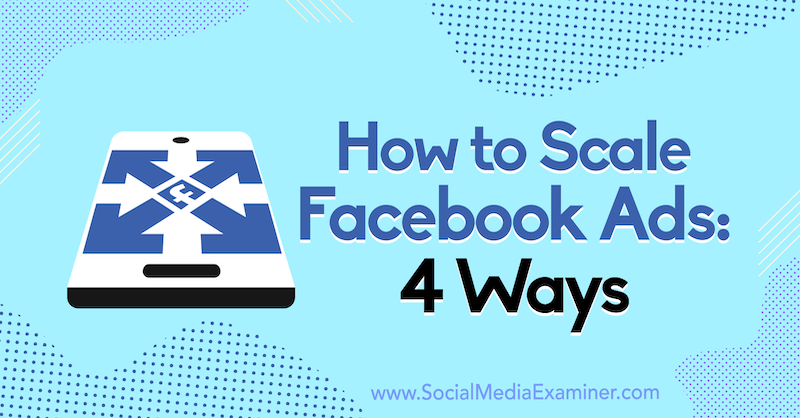 Kako skalirati Facebook oglase: 4 načina Toma Welbournea na ispitivaču društvenih medija.