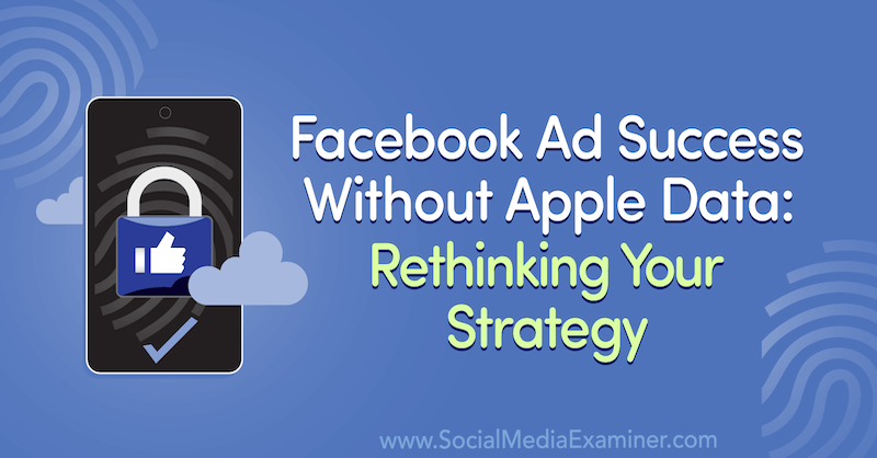 Uspjeh Facebook oglasa bez Appleovih podataka: Promišljanje vaše strategije s uvidom Gosta na marketinškom podcastu društvenih medija.