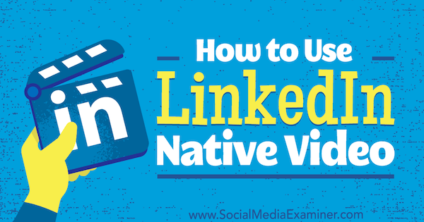 Kako se koristi LinkedIn Native Video Viveke von Rosen na programu Social Media Examiner.