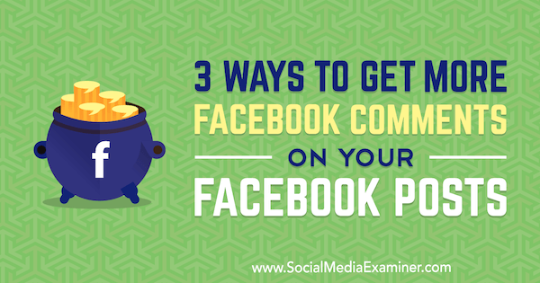 3 načina da dobijete više komentara na Facebooku na svojim postovima na Facebooku, Ann Smarty, na Social Media Examiner.