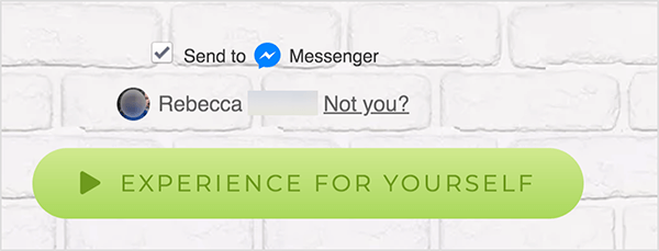 Na web stranici koja je povezana s Facebook Messengerom, pored plave ikone Messengera i riječi Messenger pojavljuje se potvrdni okvir Send To. Ispod ovoga je zamućena fotografija profila i ime Rebecca. Pokraj fotografije i imena nalazi se poveznica koja kaže "Nisi ti?" Ispod ovih opcija nalazi se svijetlozeleni gumb s tamnije zelena ikona Reproduciraj i tekst "Doživite sami". Korisnici koji kliknu ovaj gumb povezuju se s Messengerom bot. Mary Kathryn Johnson objašnjava da web stranica koja vodi do Messengera mora koristiti ovaj format kako bi slijedila Facebook uvjete pružanja usluge i druga pravila.