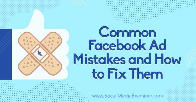 Uobičajene pogreške u oglašavanju na Facebooku i kako ih popraviti, autor Tara Zirker na programu Social Media Examiner.