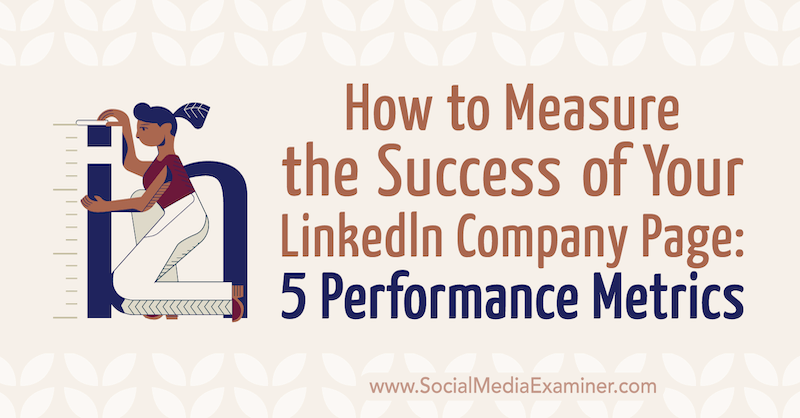 Kako izmjeriti uspjeh svoje tvrtke LinkedIn Stranica: 5 Metrika izvedbe: Ispitivač društvenih medija
